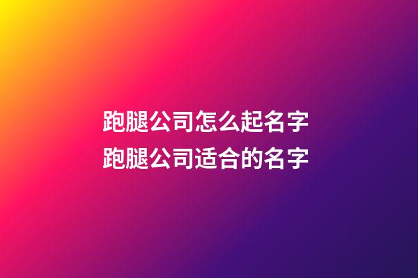 跑腿公司怎么起名字 跑腿公司适合的名字-第1张-公司起名-玄机派